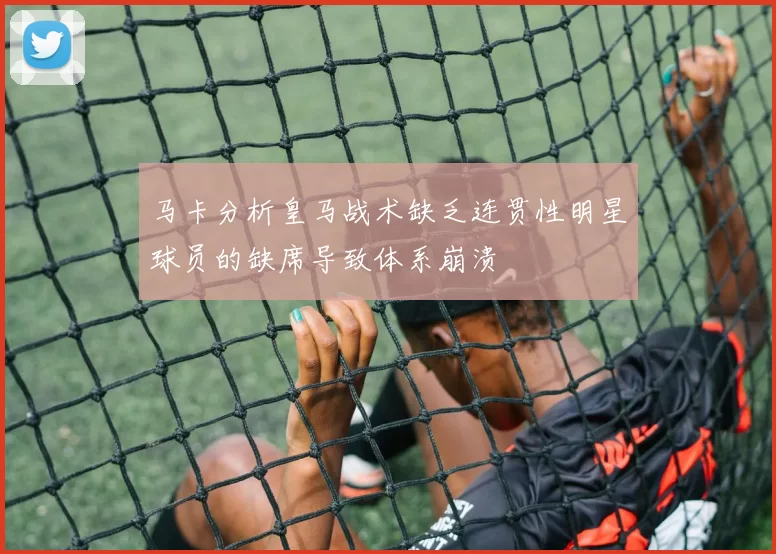 马卡分析皇马战术缺乏连贯性明星球员的缺席导致体系崩溃