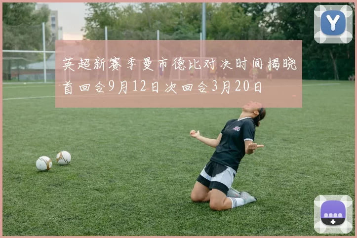英超新赛季曼市德比对决时间揭晓首回合9月12日次回合3月20日
