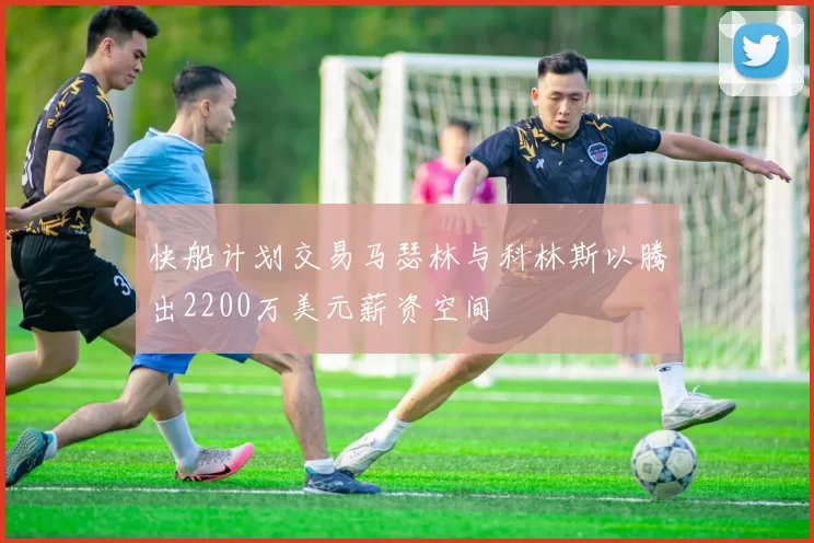 快船计划交易马瑟林与科林斯以腾出2200万美元薪资空间