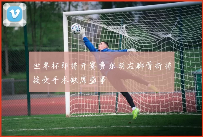 世界杯即将开赛费尔明右脚骨折将接受手术缺席盛事